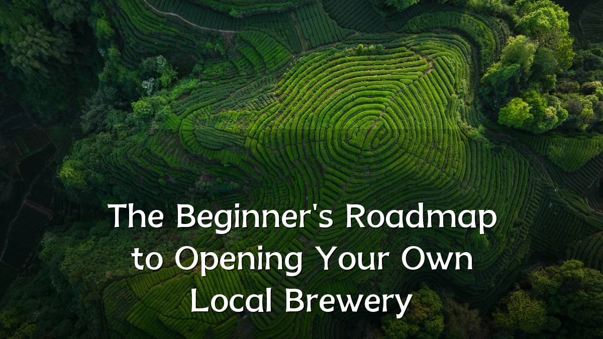 The Beginner's Roadmap to Opening Your Own Local Brewery