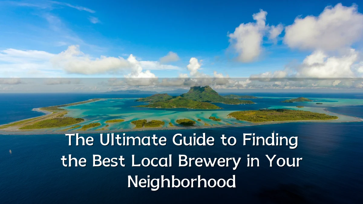 The Ultimate Guide to Finding the Best Local Brewery in Your Neighborhood