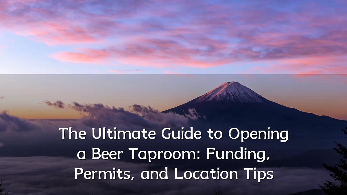 The Ultimate Guide to Opening a Beer Taproom: Funding, Permits, and Location Tips